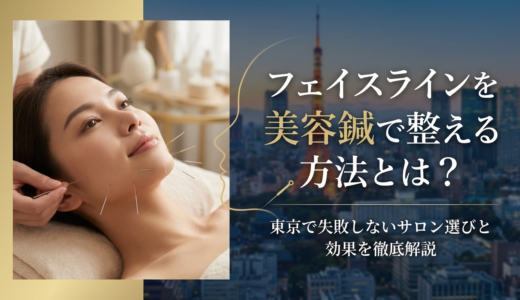 フェイスラインを美容鍼で整える方法とは？東京で失敗しないサロン選びと効果を徹底解説