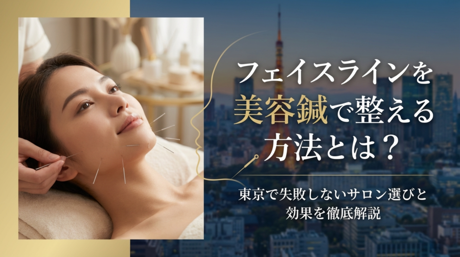 フェイスラインを美容鍼で整える方法とは？東京で失敗しないサロン選びと効果を徹底解説