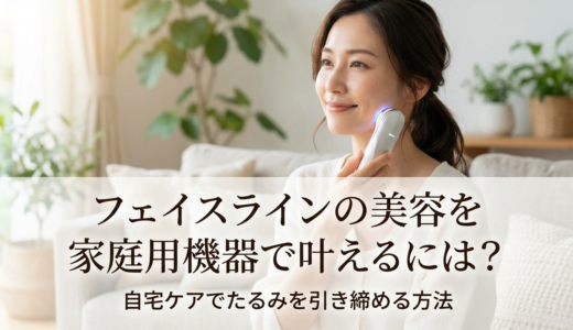 フェイスラインの美容を家庭用機器で叶えるには？自宅ケアでたるみを引き締める方法